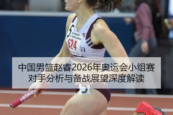 中国男篮赵睿2026年奥运会小组赛对手分析与备战展望深度解读