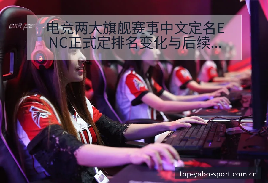 电竞两大旗舰赛事中文定名ENC正式定排名变化与后续走势历 - 亚博体育app