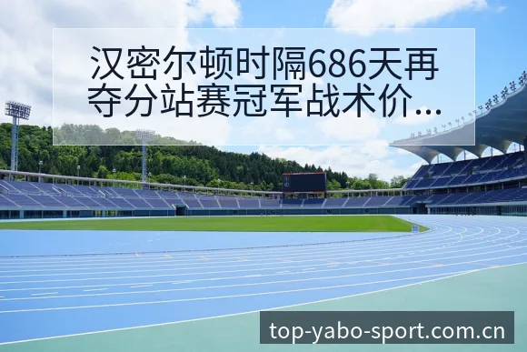 汉密尔顿时隔686天再夺分站赛冠军战术价值深析铁争议焦点 - 亚博体育app