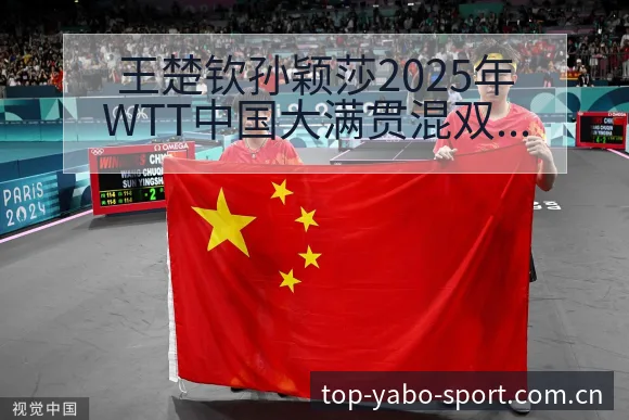 王楚钦孙颖莎2025年WTT中国大满贯混双组合排名变化分 - 亚博体育app